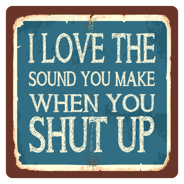 I love the sound you make when you shut up! Metal Wall Sign