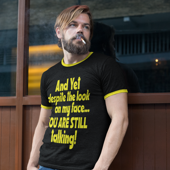 And yet, despite the look on my face, you are still talking Humour T-shirt