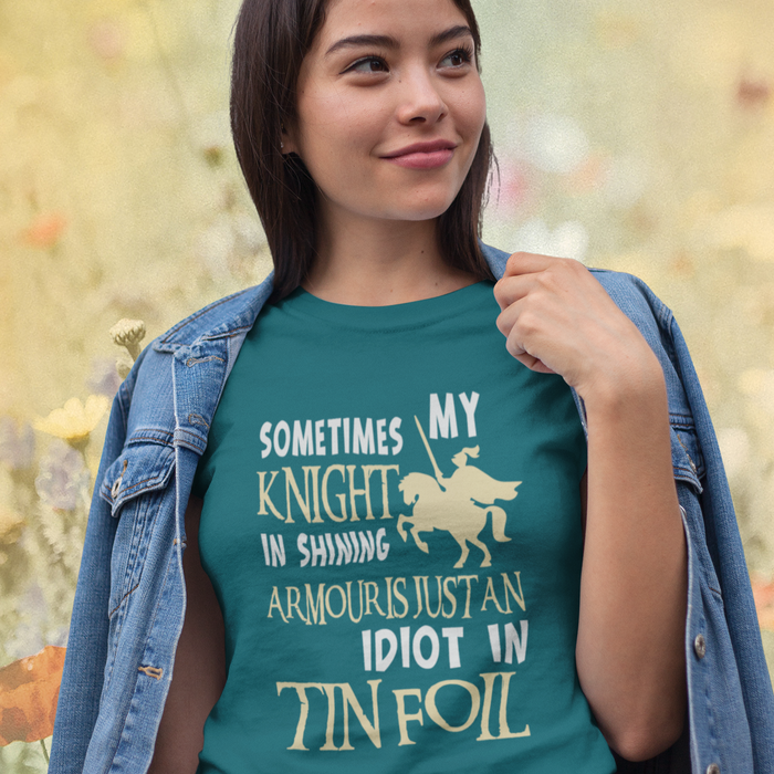 Sometimes my knight in shining armour is just an idiot in tin foil Humour T-shirt